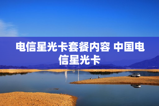 电信星光卡套餐内容 中国电信星光卡