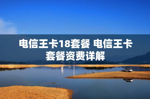 电信王卡18套餐 电信王卡套餐资费详解
