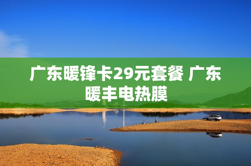 广东暖锋卡29元套餐 广东暖丰电热膜