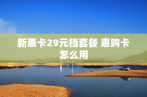 新惠卡29元档套餐 惠购卡怎么用