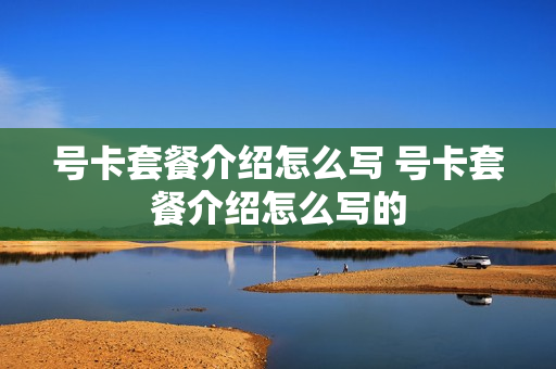 号卡套餐介绍怎么写 号卡套餐介绍怎么写的