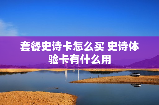 套餐史诗卡怎么买 史诗体验卡有什么用