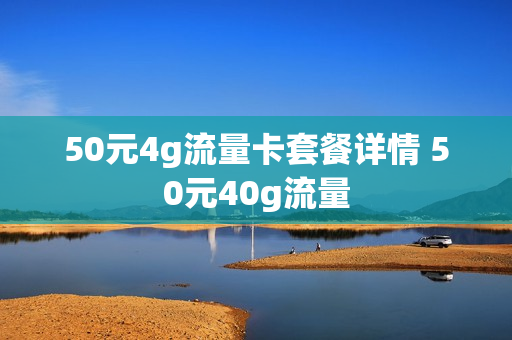50元4g流量卡套餐详情 50元40g流量