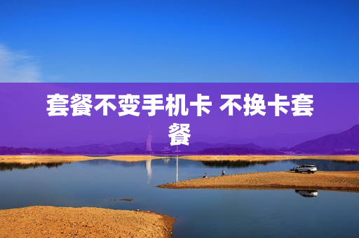 套餐不变手机卡 不换卡套餐