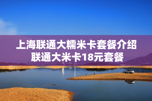 上海联通大糯米卡套餐介绍 联通大米卡18元套餐