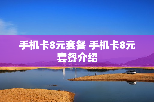 手机卡8元套餐 手机卡8元套餐介绍