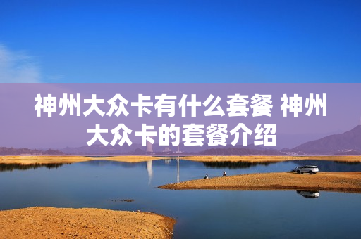 神州大众卡有什么套餐 神州大众卡的套餐介绍