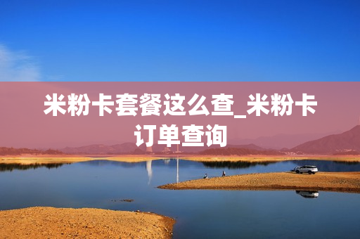 米粉卡套餐这么查_米粉卡订单查询