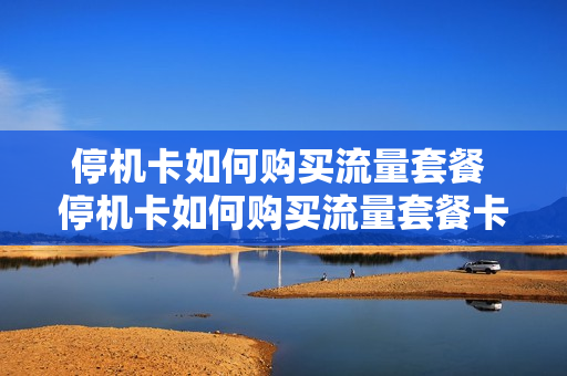停机卡如何购买流量套餐 停机卡如何购买流量套餐卡