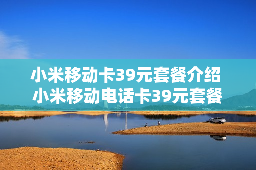 小米移动卡39元套餐介绍 小米移动电话卡39元套餐