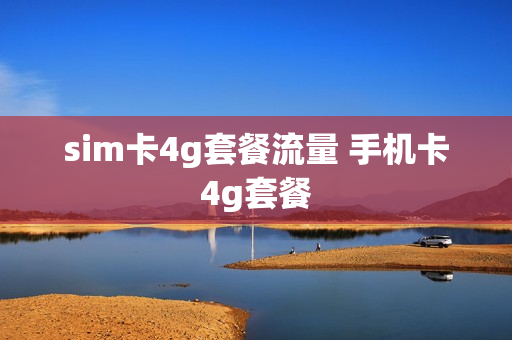 sim卡4g套餐流量 手机卡4g套餐