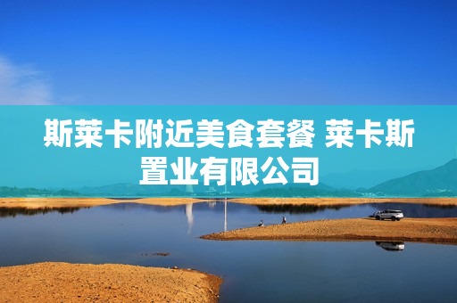 斯莱卡附近美食套餐 莱卡斯置业有限公司