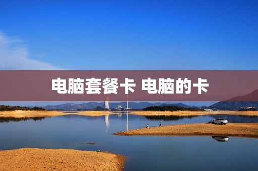 电脑套餐卡 电脑的卡