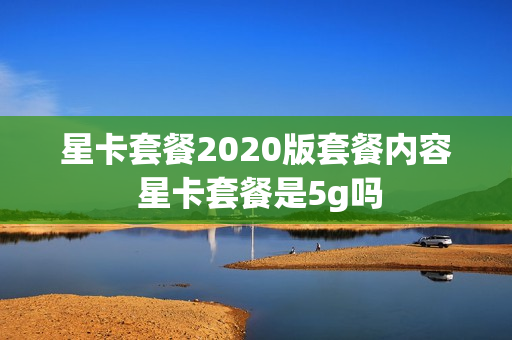 星卡套餐2020版套餐内容 星卡套餐是5g吗
