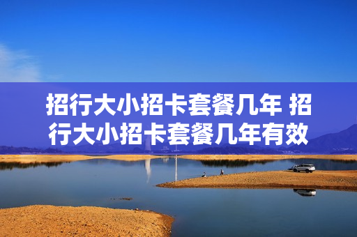招行大小招卡套餐几年 招行大小招卡套餐几年有效
