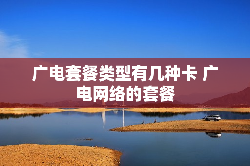 广电套餐类型有几种卡 广电网络的套餐