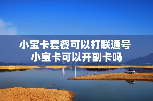 小宝卡套餐可以打联通号 小宝卡可以开副卡吗