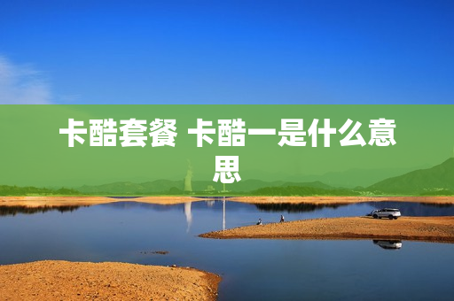 卡酷套餐 卡酷一是什么意思