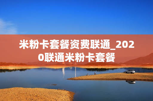 米粉卡套餐资费联通_2020联通米粉卡套餐