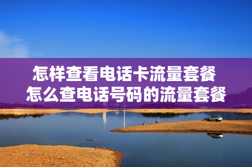 怎样查看电话卡流量套餐 怎么查电话号码的流量套餐