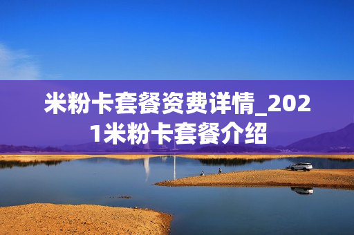 米粉卡套餐资费详情_2021米粉卡套餐介绍