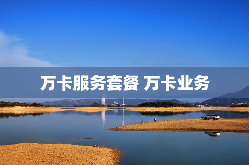 万卡服务套餐 万卡业务
