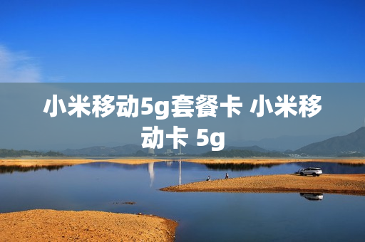 小米移动5g套餐卡 小米移动卡 5g