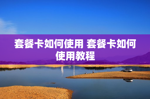 套餐卡如何使用 套餐卡如何使用教程