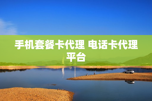 手机套餐卡代理 电话卡代理平台