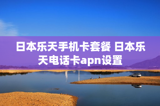 日本乐天手机卡套餐 日本乐天电话卡apn设置