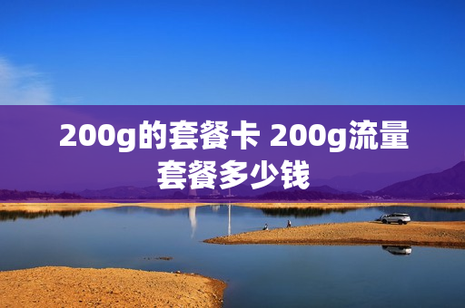 200g的套餐卡 200g流量套餐多少钱