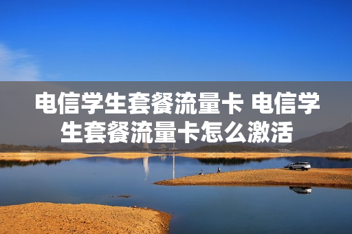 电信学生套餐流量卡 电信学生套餐流量卡怎么激活