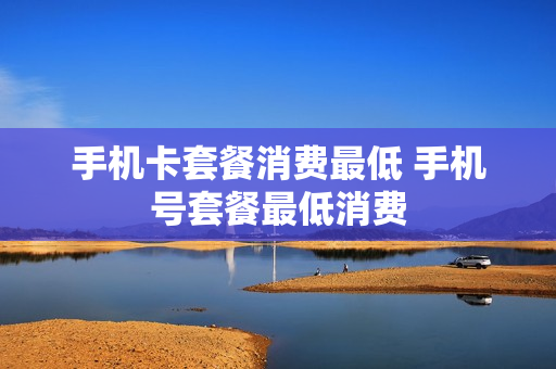 手机卡套餐消费最低 手机号套餐最低消费