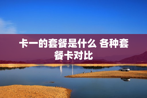 卡一的套餐是什么 各种套餐卡对比