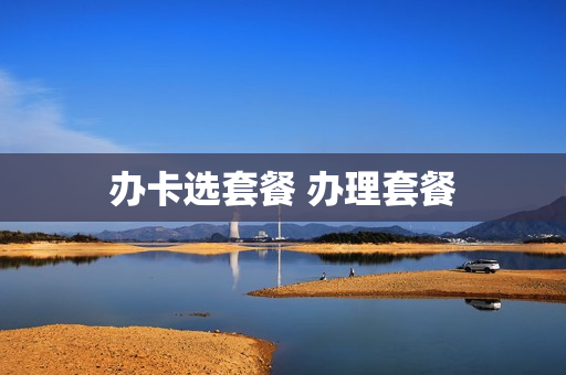 办卡选套餐 办理套餐