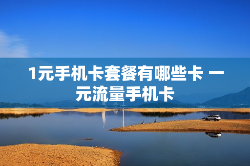 1元手机卡套餐有哪些卡 一元流量手机卡
