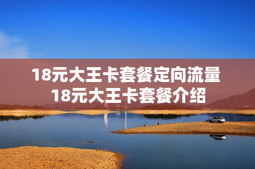 18元大王卡套餐定向流量 18元大王卡套餐介绍