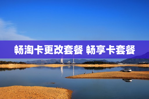 畅淘卡更改套餐 畅享卡套餐