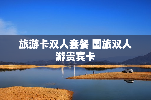 旅游卡双人套餐 国旅双人游贵宾卡