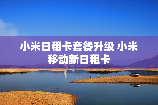 小米日租卡套餐升级 小米移动新日租卡