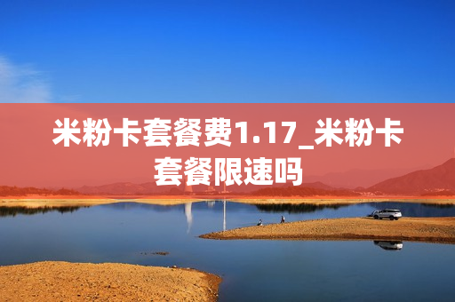 米粉卡套餐费1.17_米粉卡套餐限速吗