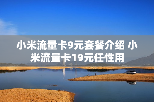 小米流量卡9元套餐介绍 小米流量卡19元任性用