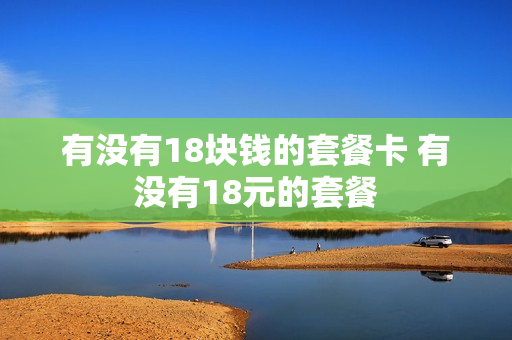 有没有18块钱的套餐卡 有没有18元的套餐