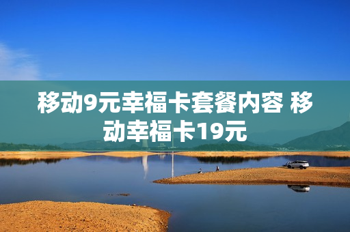 移动9元幸福卡套餐内容 移动幸福卡19元
