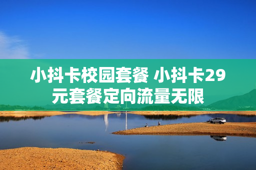 小抖卡校园套餐 小抖卡29元套餐定向流量无限