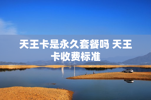天王卡是永久套餐吗 天王卡收费标准