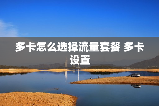 多卡怎么选择流量套餐 多卡设置