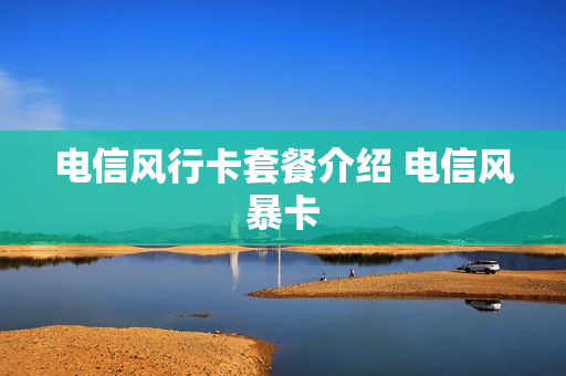 电信风行卡套餐介绍 电信风暴卡