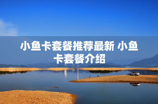 小鱼卡套餐推荐最新 小鱼卡套餐介绍
