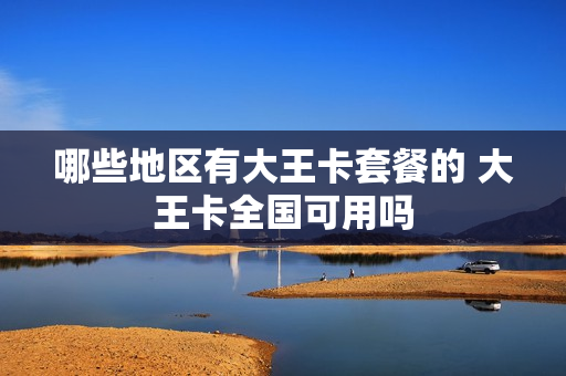 哪些地区有大王卡套餐的 大王卡全国可用吗